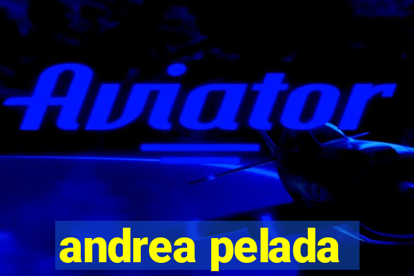 andrea pelada